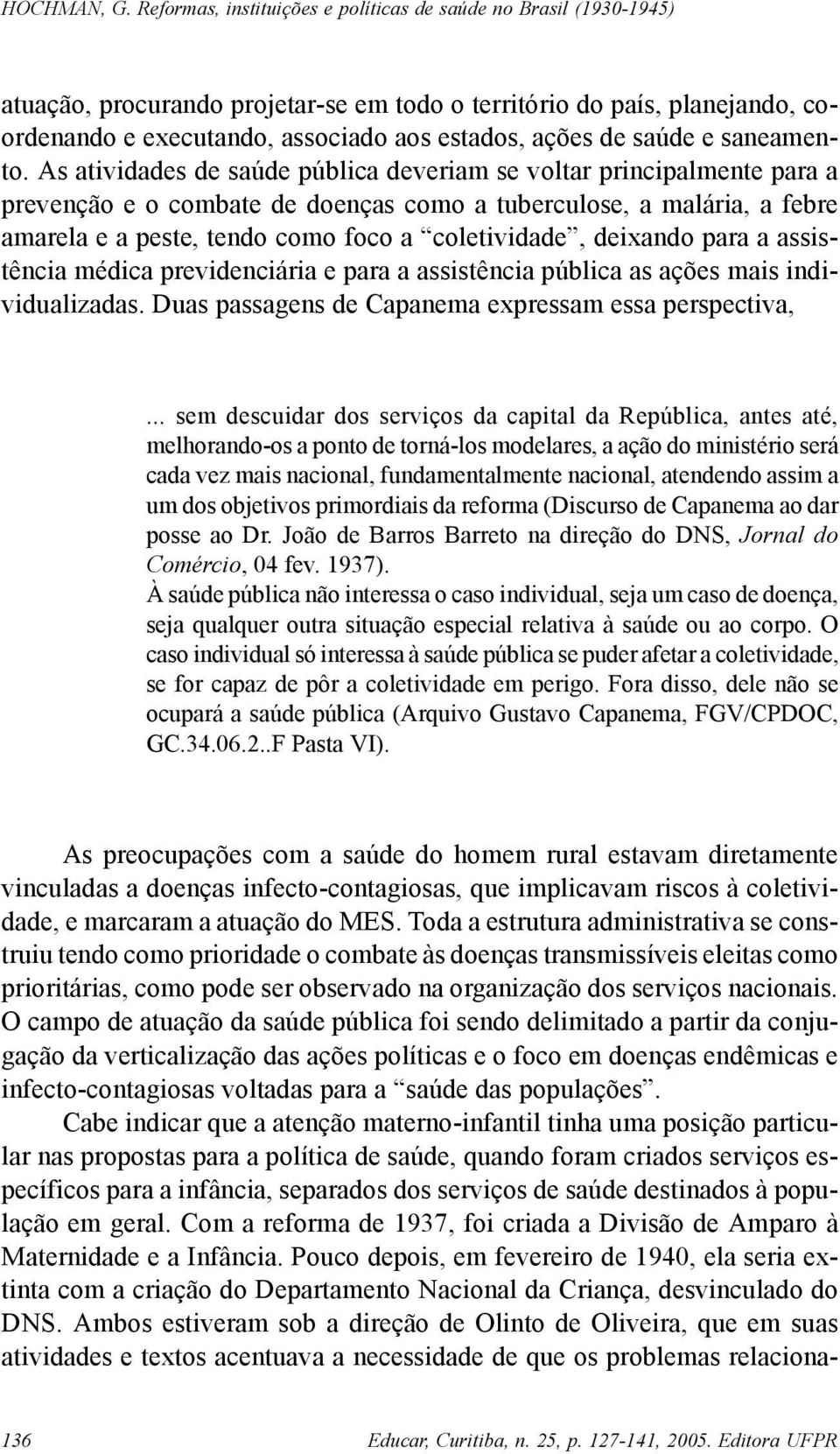 deixando para a assistência médica previdenciária e para a assistência pública as ações mais individualizadas. Duas passagens de Capanema expressam essa perspectiva,.