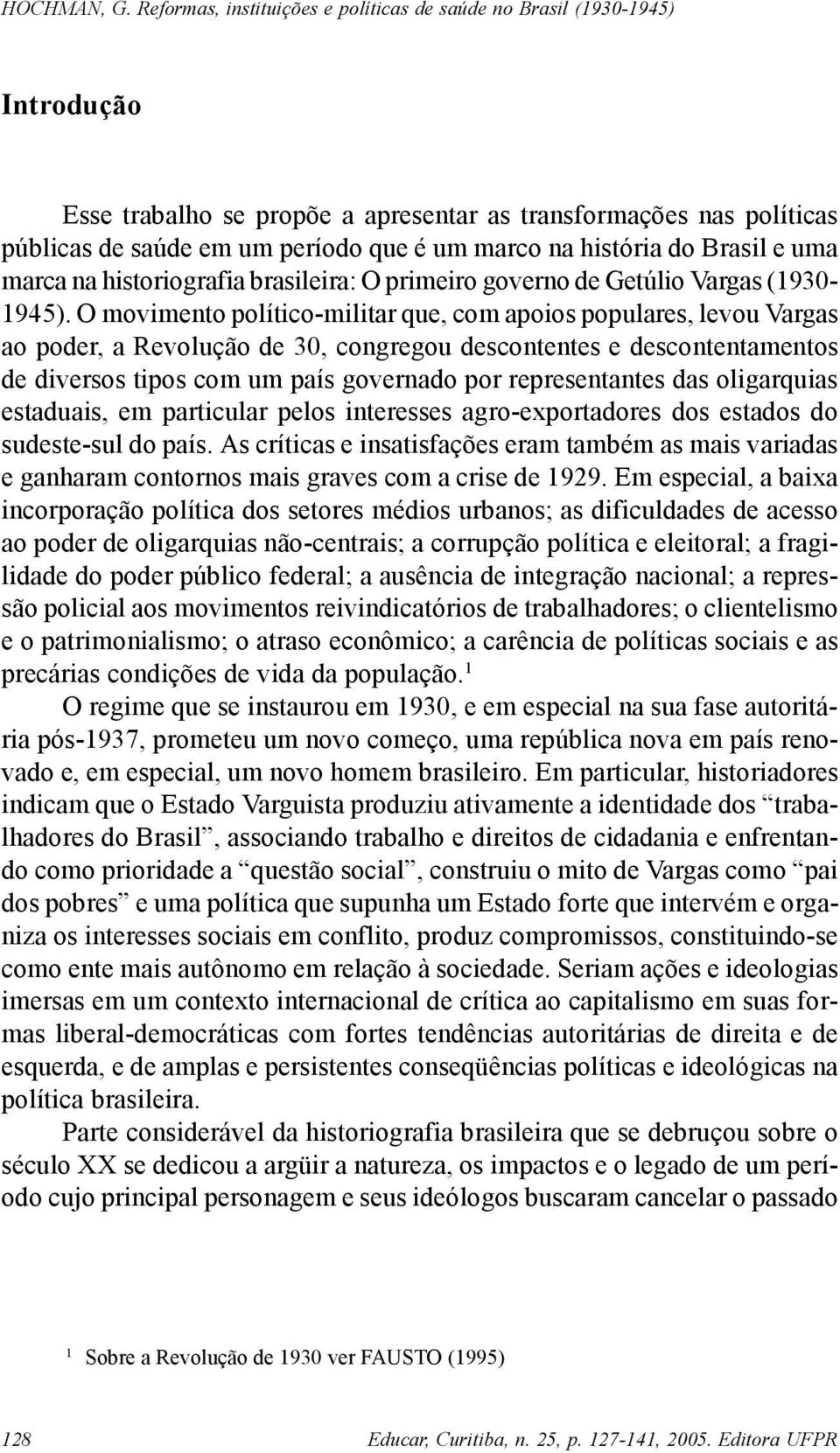 O movimento político-militar que, com apoios populares, levou Vargas ao poder, a Revolução de 30, congregou descontentes e descontentamentos de diversos tipos com um país governado por representantes