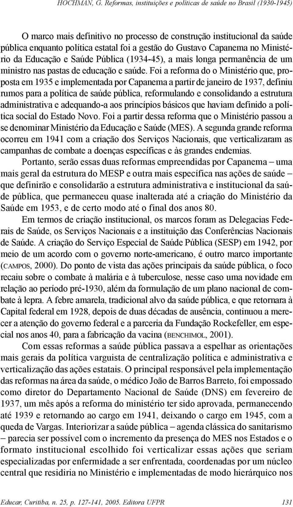 Foi a reforma do o Ministério que, proposta em 1935 e implementada por Capanema a partir de janeiro de 1937, definiu rumos para a política de saúde pública, reformulando e consolidando a estrutura