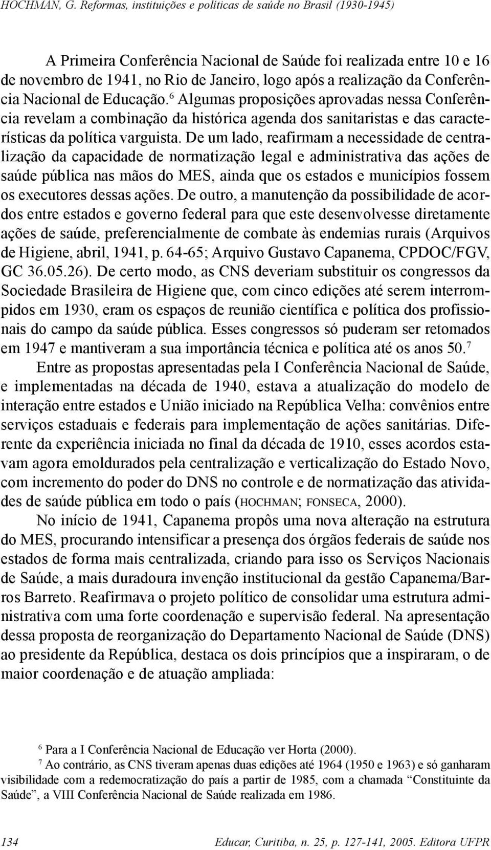 De um lado, reafirmam a necessidade de centralização da capacidade de normatização legal e administrativa das ações de saúde pública nas mãos do MES, ainda que os estados e municípios fossem os