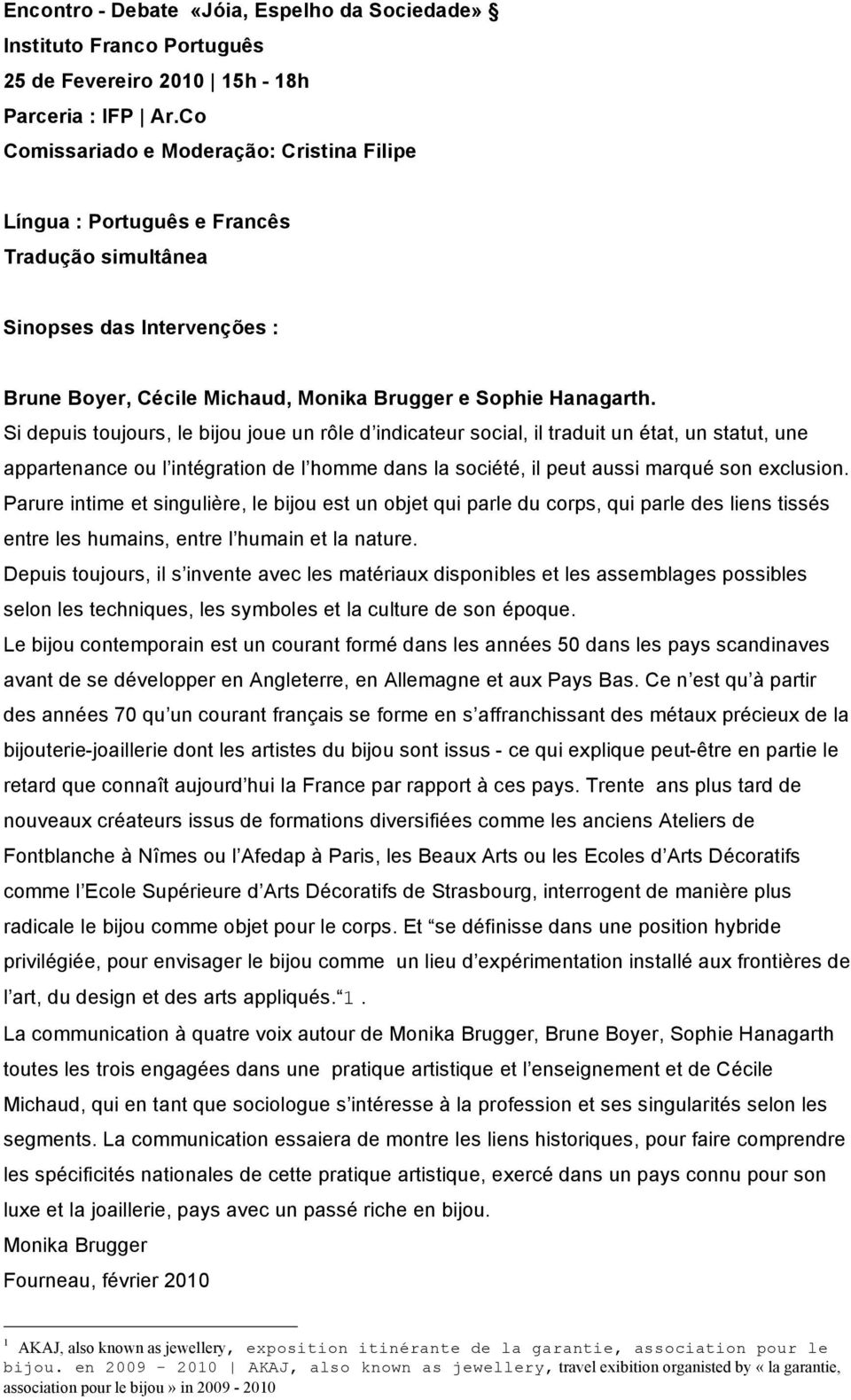 Si depuis toujours, le bijou joue un rôle d indicateur social, il traduit un état, un statut, une appartenance ou l intégration de l homme dans la société, il peut aussi marqué son exclusion.