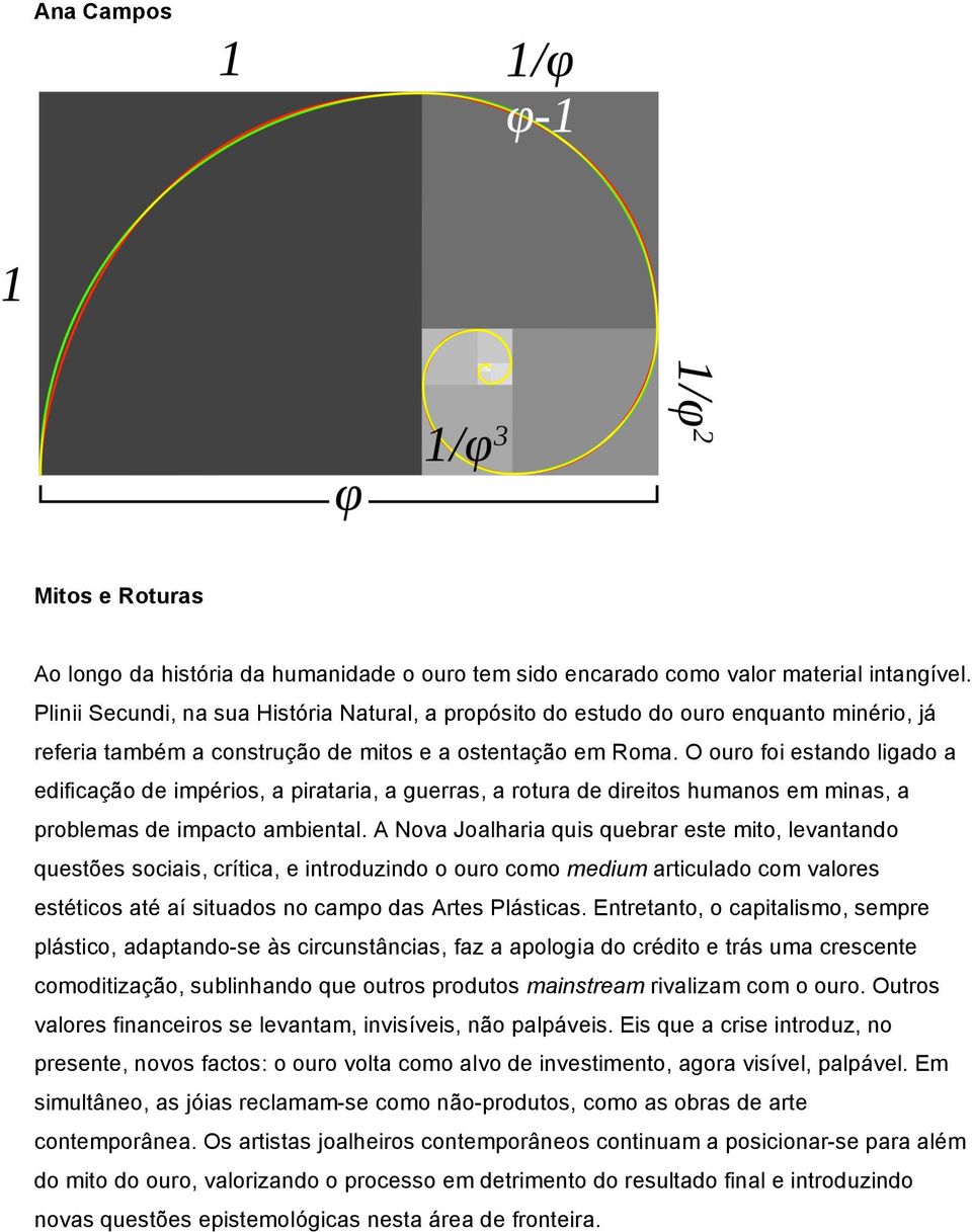 O ouro foi estando ligado a edificação de impérios, a pirataria, a guerras, a rotura de direitos humanos em minas, a problemas de impacto ambiental.