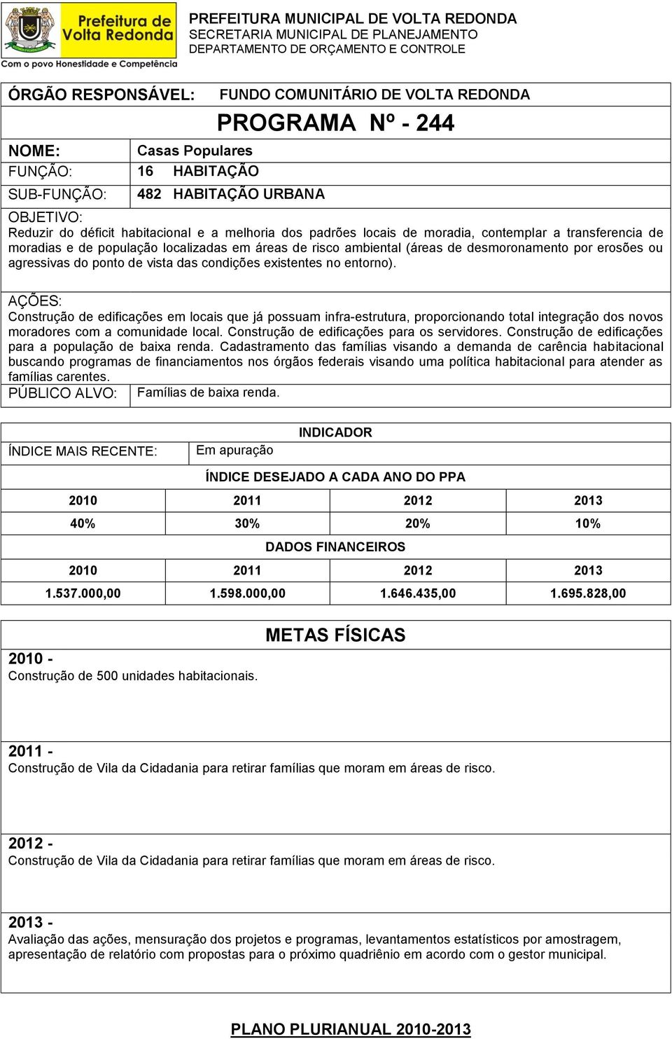 Construção de edificações em locais que já possuam infra-estrutura, proporcionando total integração dos novos moradores com a comunidade local. Construção de edificações para os servidores.