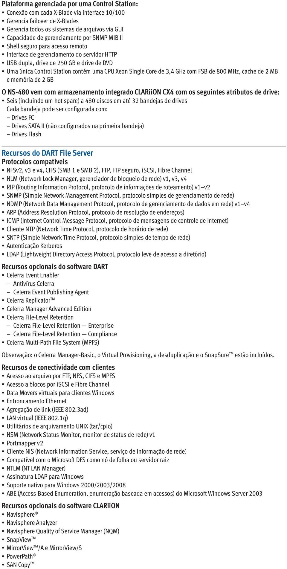 GHz com FSB de 800 MHz, cache de 2 MB e memória de 2 GB O NS-480 vem com armazenamento integrado CLARiiON CX4 com os seguintes atributos de drive: Seis (incluindo um hot spare) a 480 discos em até 32