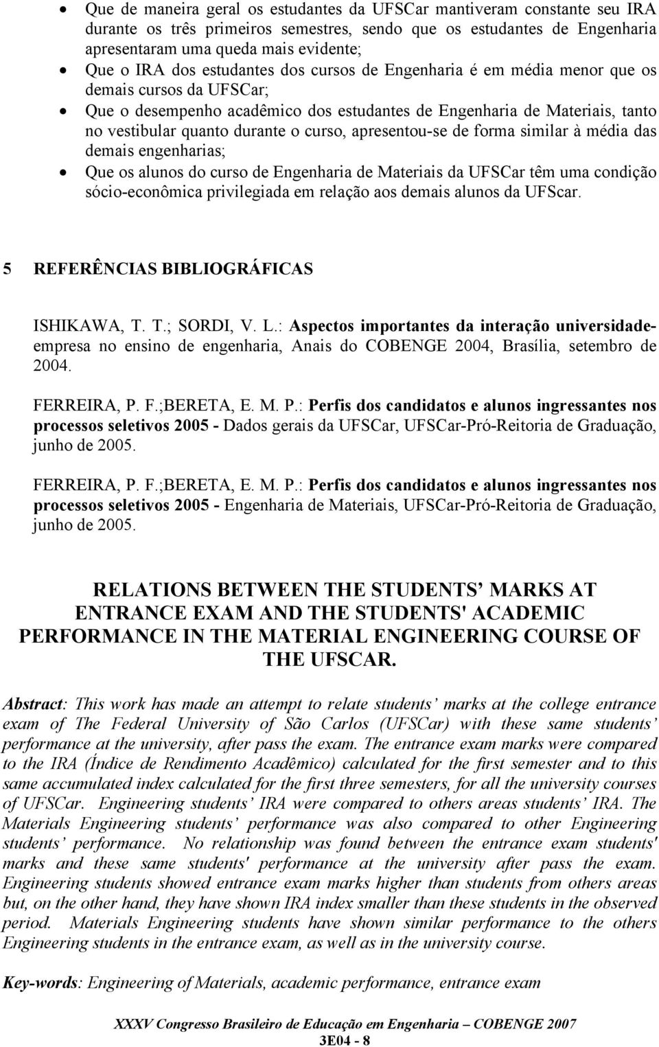 curso, apresentou-se de forma similar à média das demais engenharias; Que os alunos do curso de Engenharia de Materiais da UFSCar têm uma condição sócio-econômica privilegiada em relação aos demais