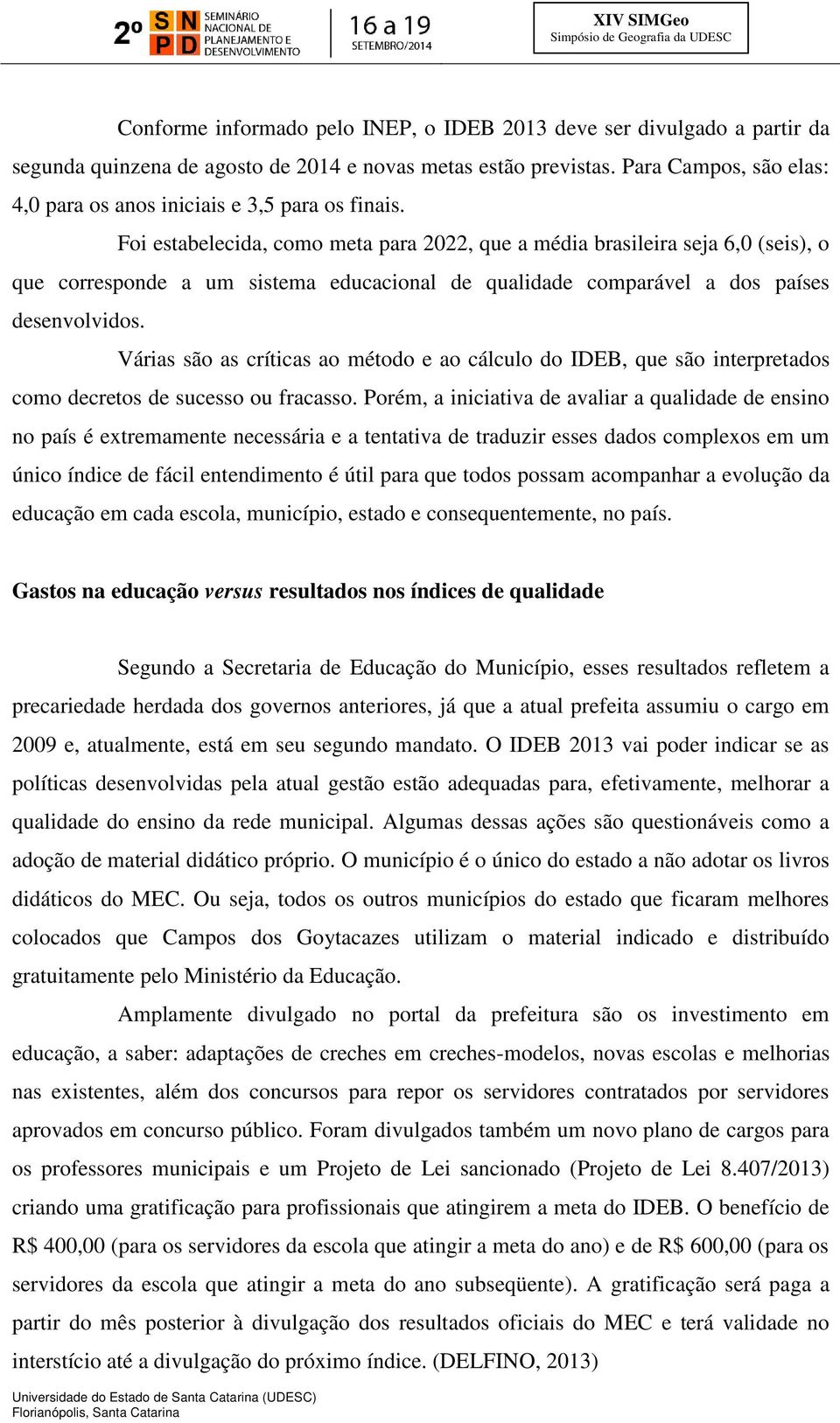 Foi estabelecida, como meta para 2022, que a média brasileira seja 6,0 (seis), o que corresponde a um sistema educacional de qualidade comparável a dos países desenvolvidos.