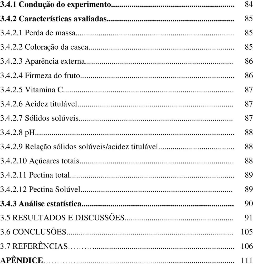 4.2.9 Relação sólidos solúveis/acidez titulável... 88 3.4.2.10 Açúcares totais... 88 3.4.2.11 Pectina total... 89 3.4.2.12 Pectina Solúvel.