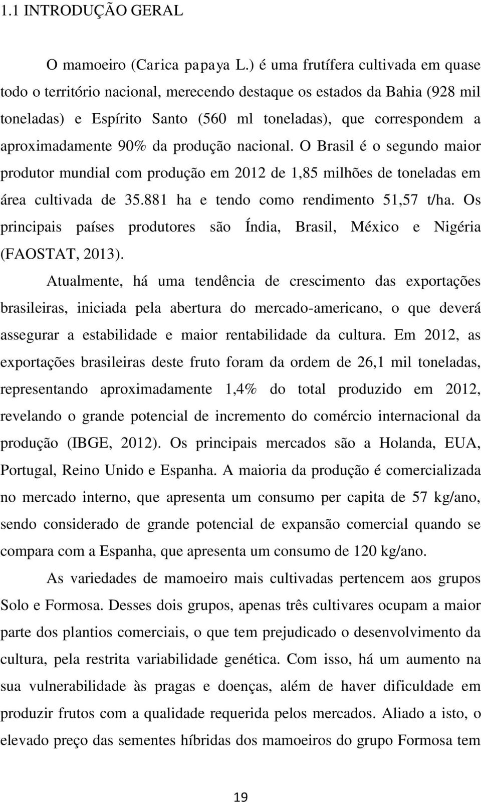 da produção nacional. O Brasil é o segundo maior produtor mundial com produção em 2012 de 1,85 milhões de toneladas em área cultivada de 35.881 ha e tendo como rendimento 51,57 t/ha.