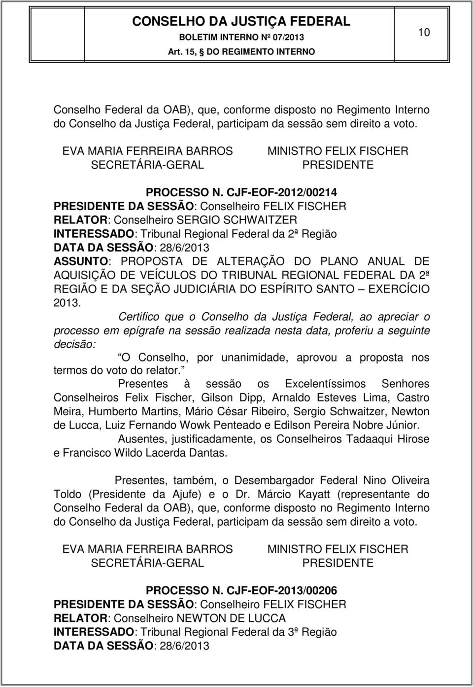 CJF-EOF-2012/00214 PRESIDENTE DA SESSÃO: Conselheiro FELIX FISCHER RELATOR: Conselheiro SERGIO SCHWAITZER INTERESSADO: Tribunal Regional Federal da 2ª Região DATA DA SESSÃO: 28/6/2013 ASSUNTO: