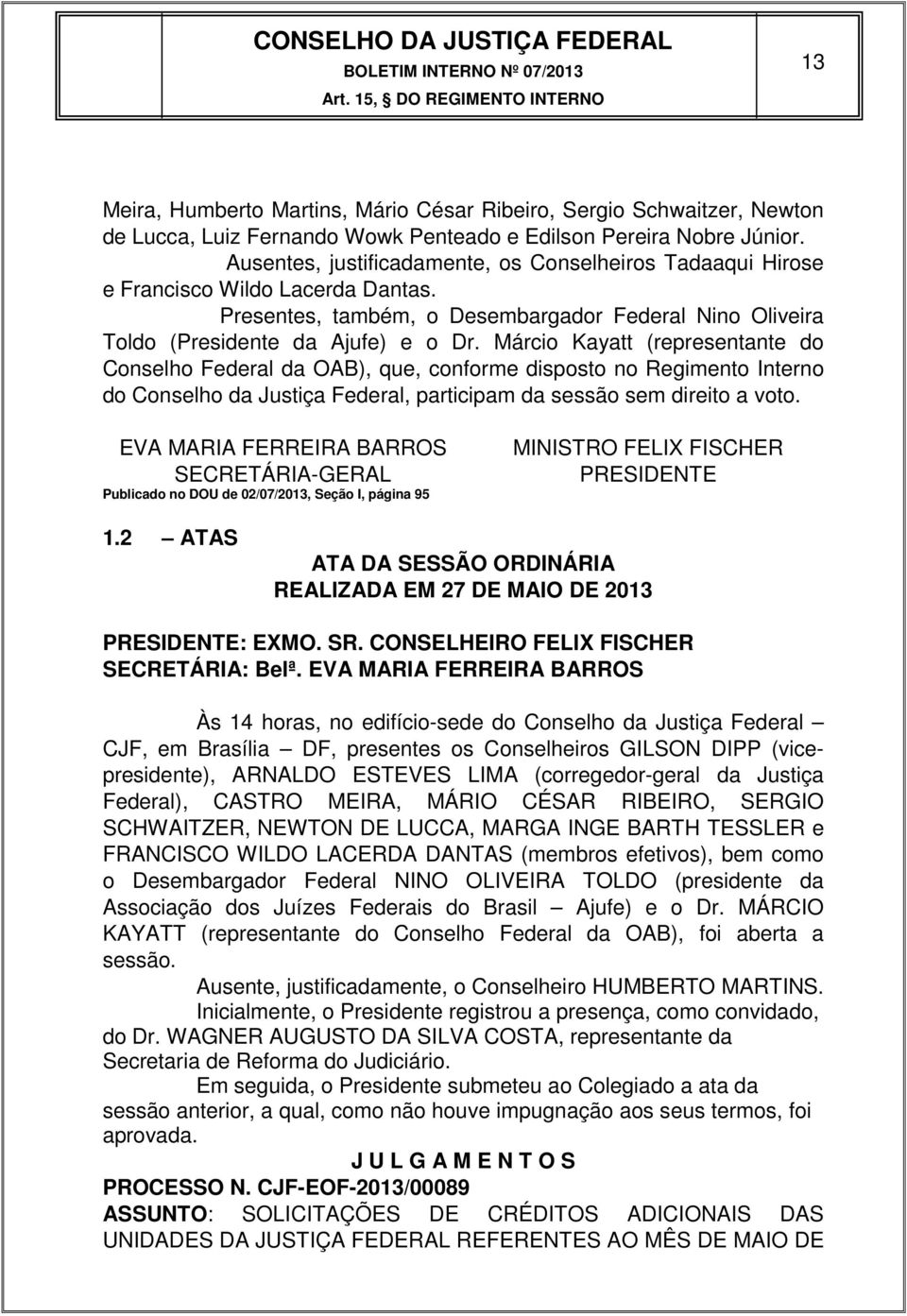 Márcio Kayatt (representante do Conselho Federal da OAB), que, conforme disposto no Regimento Interno do Conselho da Justiça Federal, participam da sessão sem direito a voto.