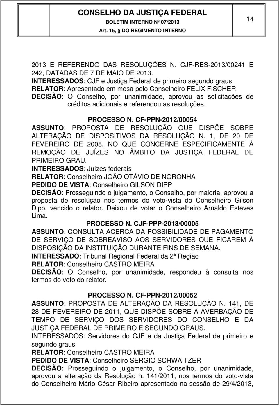 adicionais e referendou as resoluções. PROCESSO N. CF-PPN-2012/00054 ASSUNTO: PROPOSTA DE RESOLUÇÃO QUE DISPÕE SOBRE ALTERAÇÃO DE DISPOSITIVOS DA RESOLUÇÃO N.