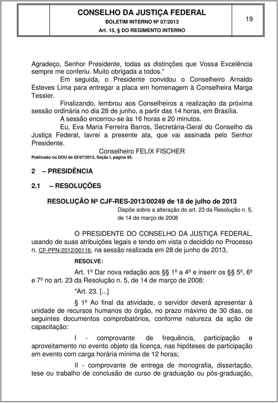 Finalizando, lembrou aos Conselheiros a realização da próxima sessão ordinária no dia 28 de junho, a partir das 14 horas, em Brasília. A sessão encerrou-se às 16 horas e 20 minutos.