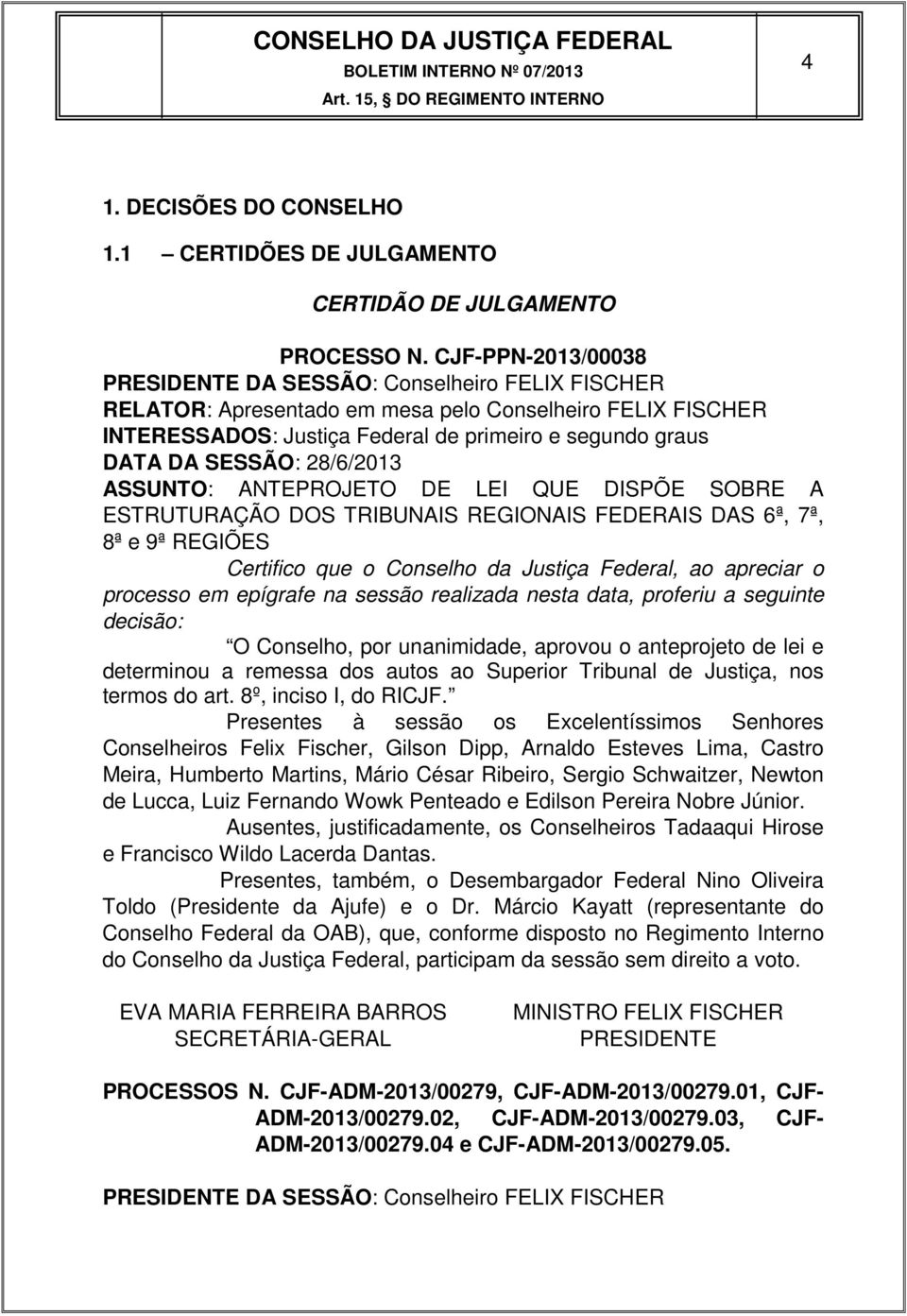 SESSÃO: 28/6/2013 ASSUNTO: ANTEPROJETO DE LEI QUE DISPÕE SOBRE A ESTRUTURAÇÃO DOS TRIBUNAIS REGIONAIS FEDERAIS DAS 6ª, 7ª, 8ª e 9ª REGIÕES Certifico que o Conselho da Justiça Federal, ao apreciar o