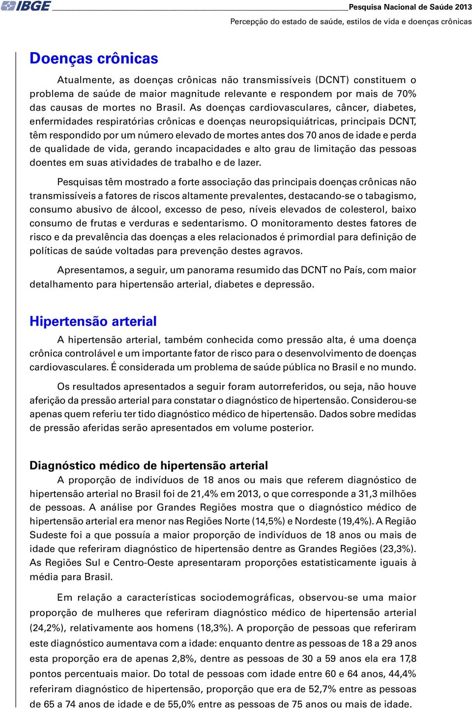 As doenças cardiovasculares, câncer, diabetes, enfermidades respiratórias crônicas e doenças neuropsiquiátricas, principais DCNT, têm respondido por um número elevado de mortes antes dos 70 anos de