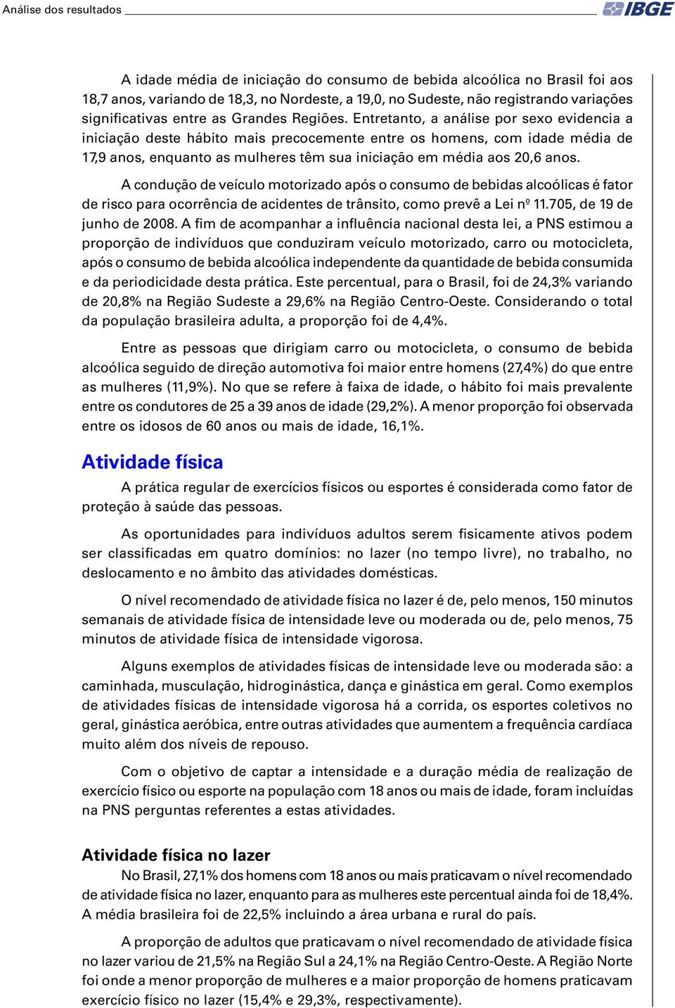 Entretanto, a análise por sexo evidencia a iniciação deste hábito mais precocemente entre os homens, com idade média de 17,9 anos, enquanto as mulheres têm sua iniciação em média aos 20,6 anos.