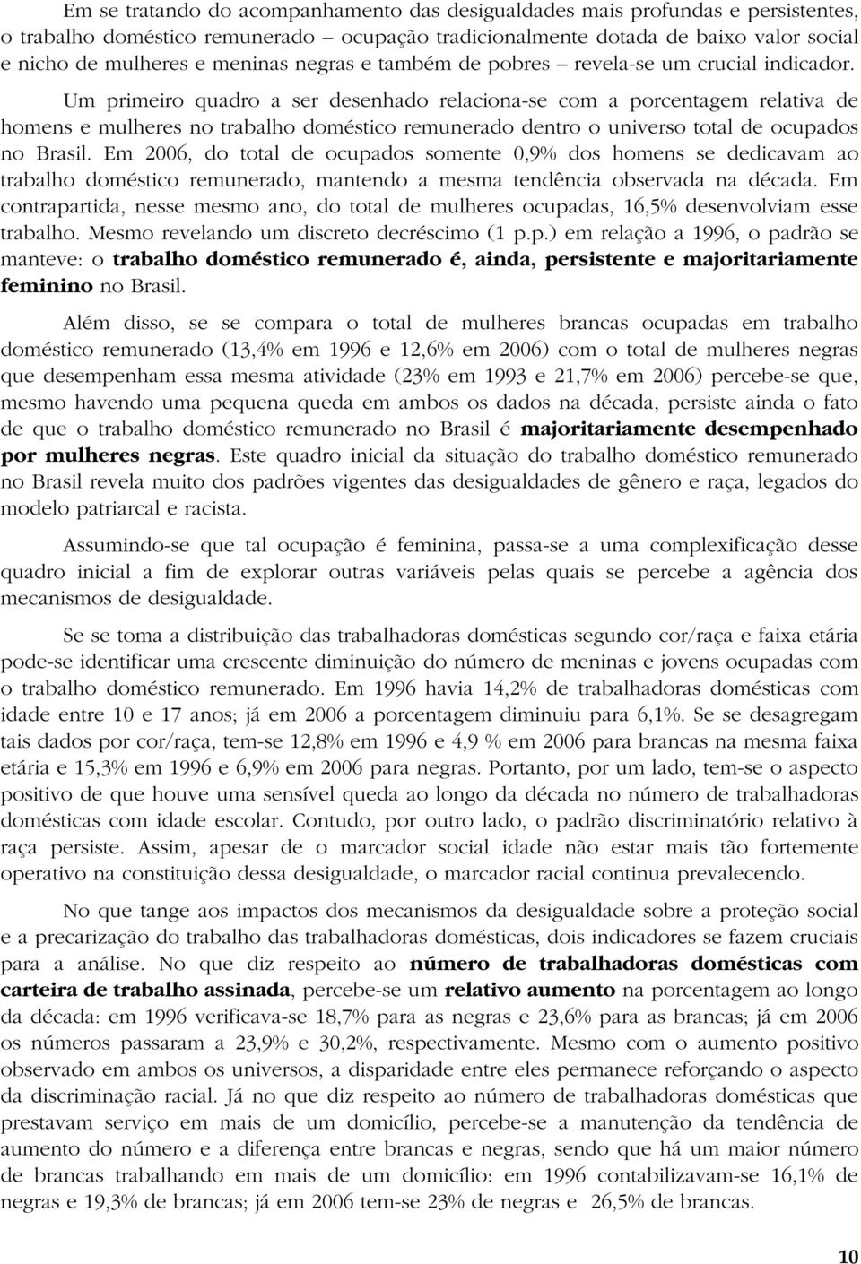 Um primeiro quadro a ser desenhado relaciona-se com a porcentagem relativa de homens e mulheres no trabalho doméstico remunerado dentro o universo total de ocupados no Brasil.