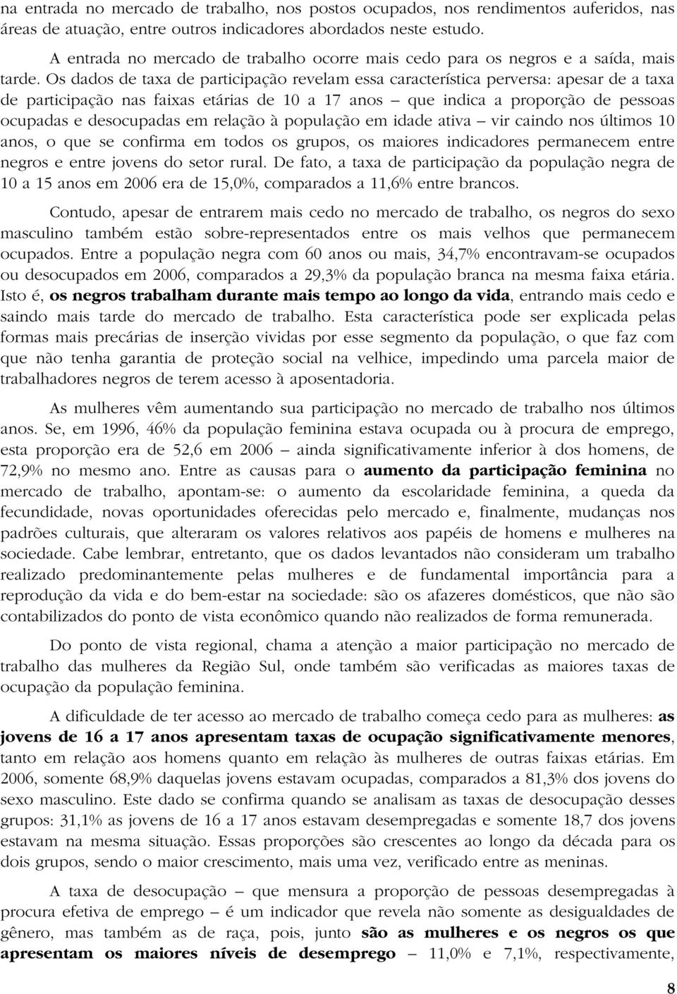 Os dados de taxa de participação revelam essa característica perversa: apesar de a taxa de participação nas faixas etárias de 10 a 17 anos que indica a proporção de pessoas ocupadas e desocupadas em