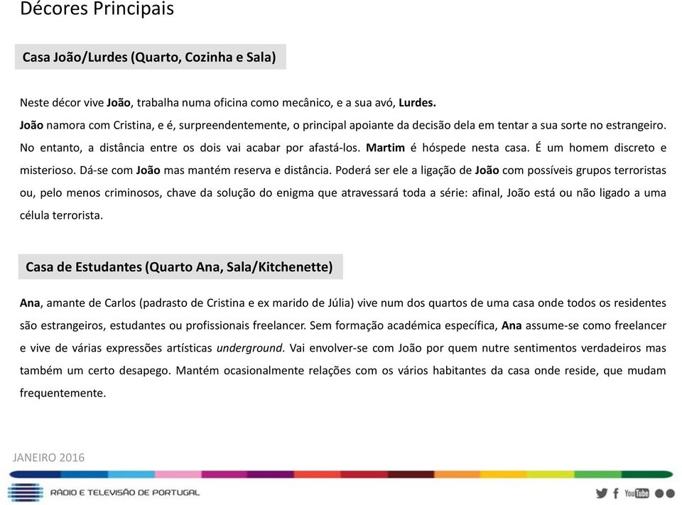 Martim é hóspede nesta casa. É um homem discreto e misterioso. Dá-se com João mas mantém reserva e distância.