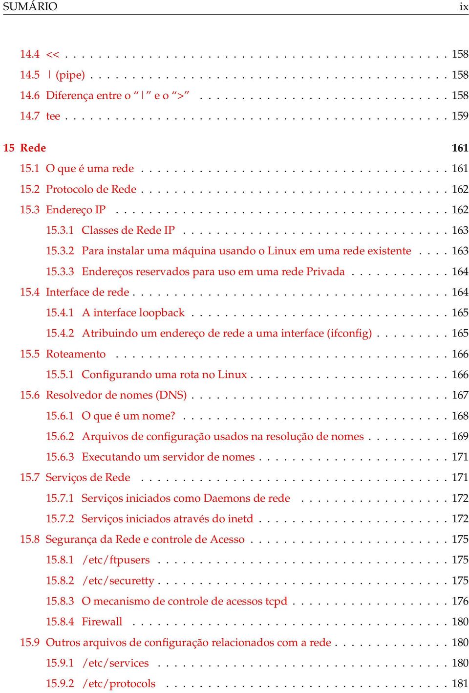 3 Endereço IP........................................ 162 15.3.1 Classes de Rede IP................................ 163 15.3.2 Para instalar uma máquina usando o Linux em uma rede existente.... 163 15.3.3 Endereços reservados para uso em uma rede Privada.