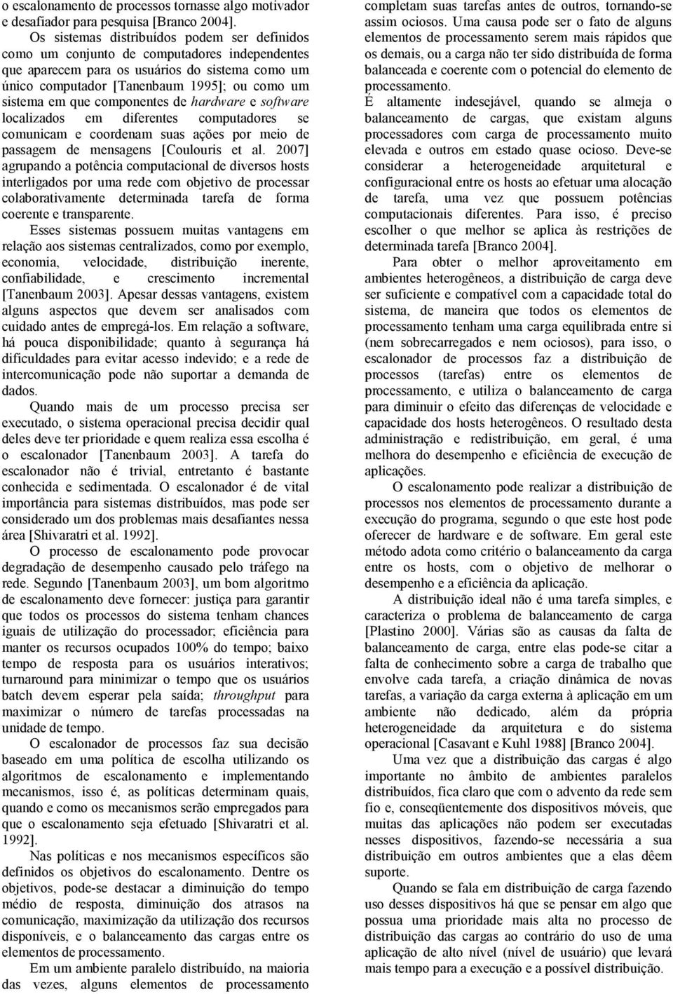 que componentes de hardware e software localizados em diferentes computadores se comunicam e coordenam suas ações por meio de passagem de mensagens [Coulouris et al.