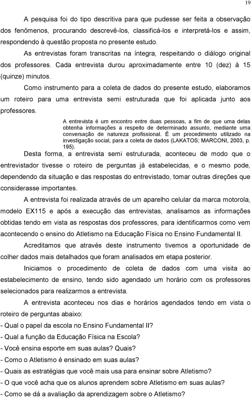 Como instrumento para a coleta de dados do presente estudo, elaboramos um roteiro para uma entrevista semi estruturada que foi aplicada junto aos professores.