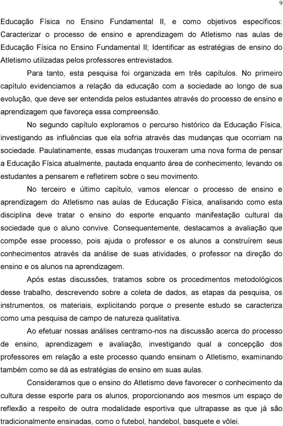 No primeiro capítulo evidenciamos a relação da educação com a sociedade ao longo de sua evolução, que deve ser entendida pelos estudantes através do processo de ensino e aprendizagem que favoreça