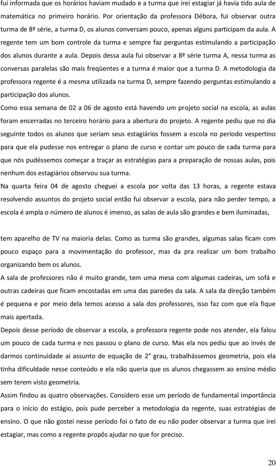 A regente tem um bom controle da turma e sempre faz perguntas estimulando a participação dos alunos durante a aula.