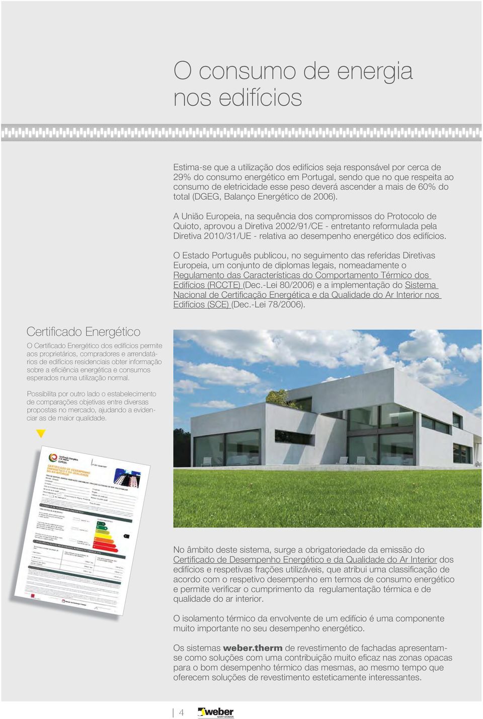 A União Europeia, na sequência dos compromissos do Protocolo de Quioto, aprovou a Diretiva 2002/91/CE - entretanto reformulada pela Diretiva 2010/31/UE - relativa ao desempenho energético dos