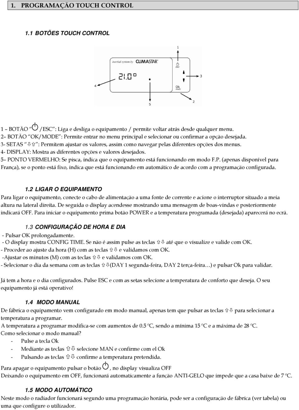 4- DISPLAY: Mostra as diferentes opções e valores desejados. 5 PONTO VERMELHO: Se pisca, indica que o equipamento está funcionando em modo F.P. (apenas disponível para França), se o ponto está fixo, indica que está funcionando em automático de acordo com a programação configurada.