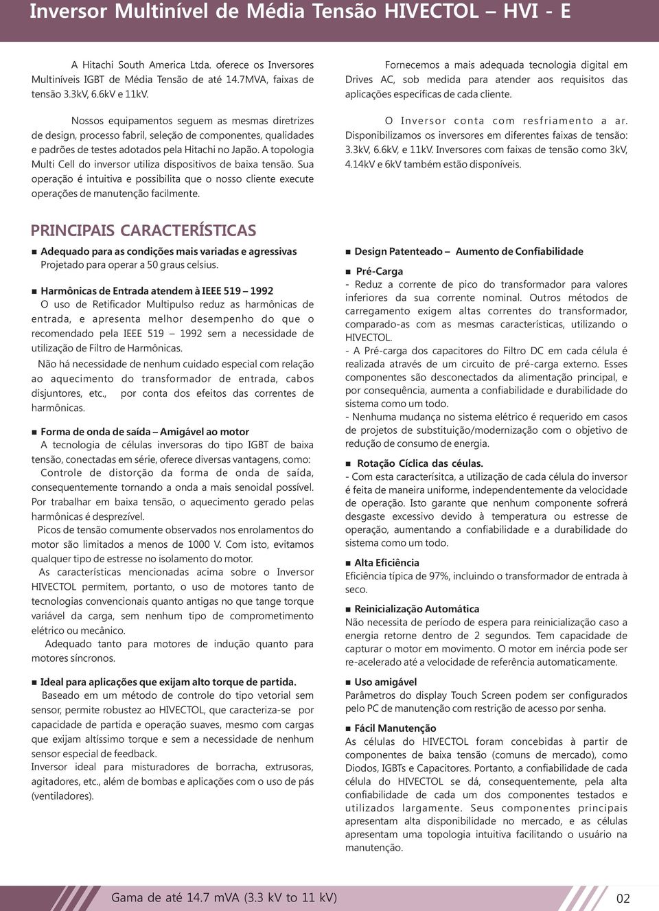 A topologia Multi Cell do inversor utiliza dispositivos de baixa tensão. Sua operação é intuitiva e possibilita que o nosso cliente execute operações de manutenção facilmente.