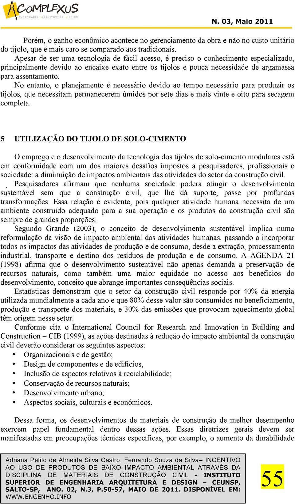 No entanto, o planejamento é necessário devido ao tempo necessário para produzir os tijolos, que necessitam permanecerem úmidos por sete dias e mais vinte e oito para secagem completa.