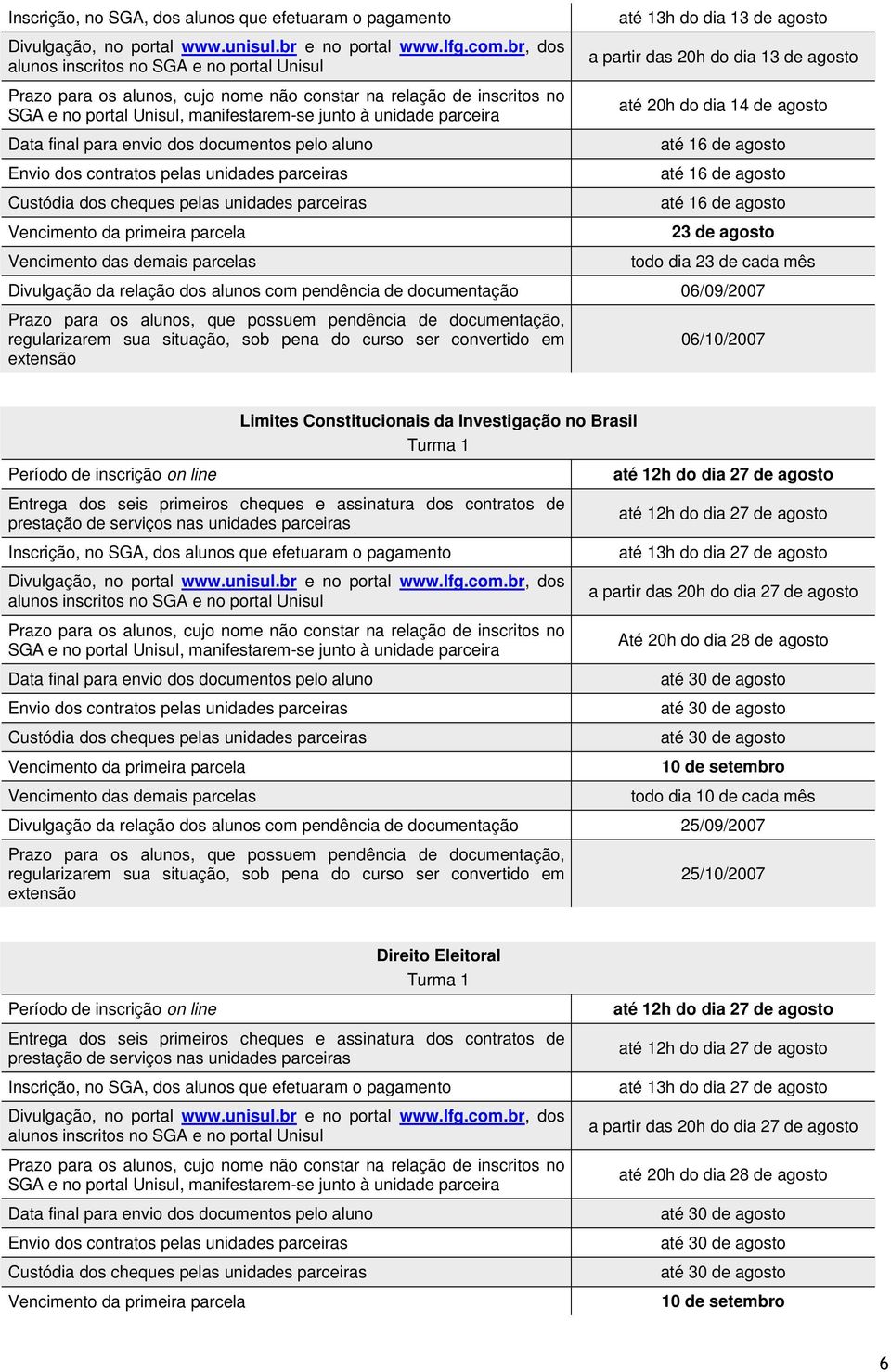 para envio dos documentos pelo aluno Envio dos contratos pelas unidades parceiras Custódia dos cheques pelas unidades parceiras Vencimento da primeira parcela Vencimento das demais parcelas até 13h