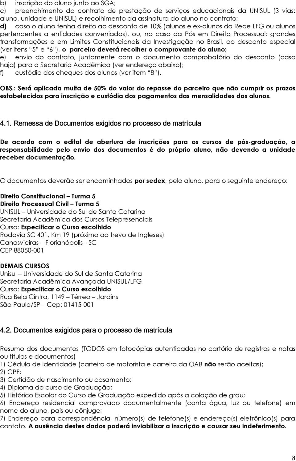 Limites Constitucionais da Investigação no Brasil, ao desconto especial (ver itens 5 e 6 ), o parceiro deverá recolher o comprovante do aluno; e) envio do contrato, juntamente com o documento