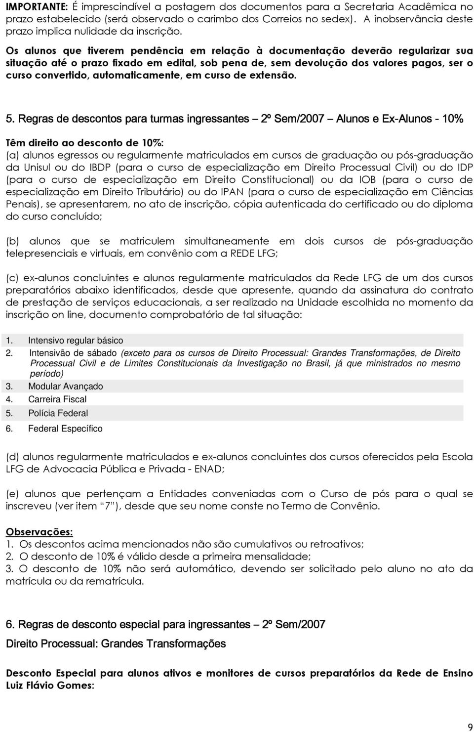 Os alunos que tiverem pendência em relação à documentação deverão regularizar sua situação até o prazo fixado em edital, sob pena de, sem devolução dos valores pagos, ser o curso convertido,