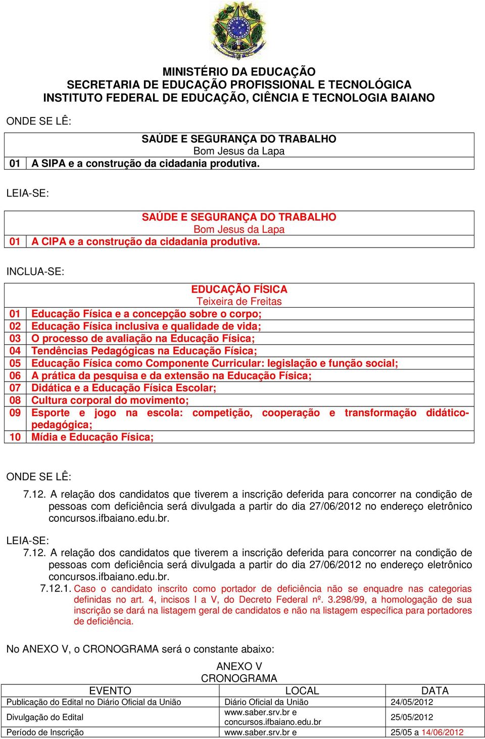 Componente Curricular: legislação e função social; 06 A prática da pesquisa e da extensão na Física; 07 Didática e a Física Escolar; 08 Cultura corporal do movimento; 09 Esporte e jogo na escola: