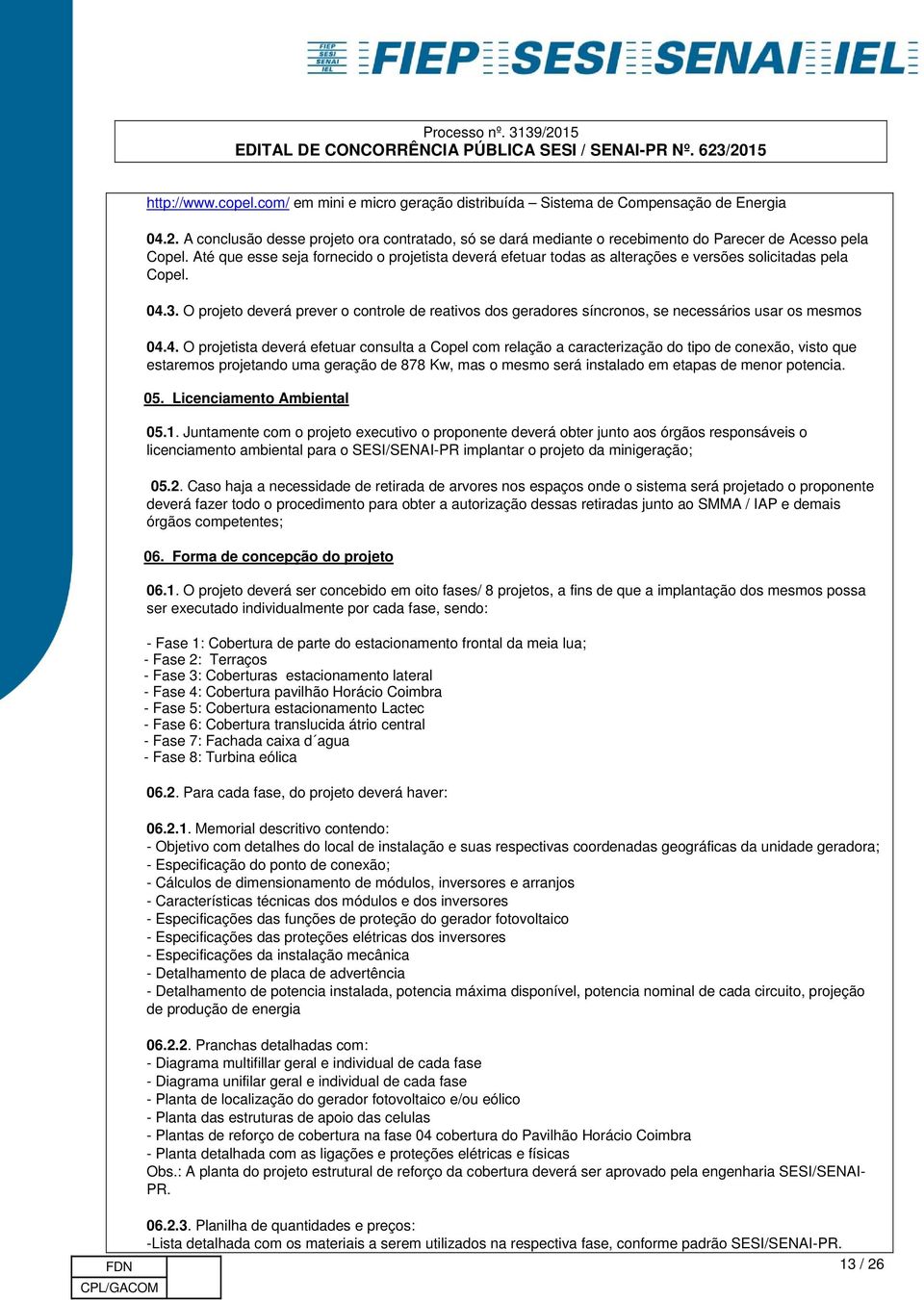 Até que esse seja fornecido o projetista deverá efetuar todas as alterações e versões solicitadas pela Copel. 04.3.