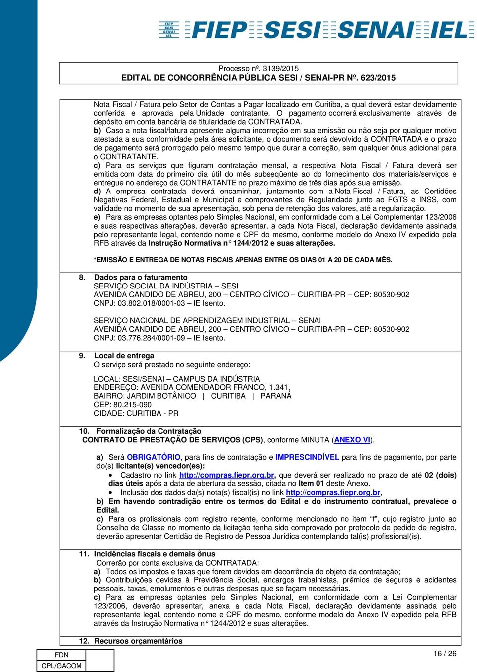 b) Caso a nota fiscal/fatura apresente alguma incorreção em sua emissão ou não seja por qualquer motivo atestada a sua conformidade pela área solicitante, o documento será devolvido à CONTRATADA e o