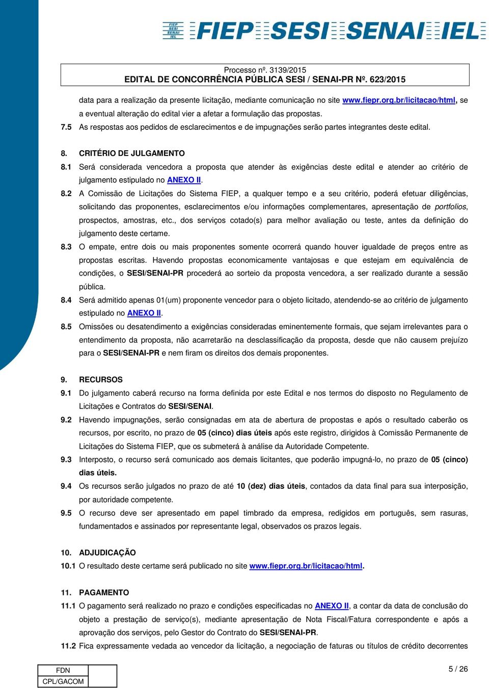 1 Será considerada vencedora a proposta que atender às exigências deste edital e atender ao critério de julgamento estipulado no ANEXO II. 8.