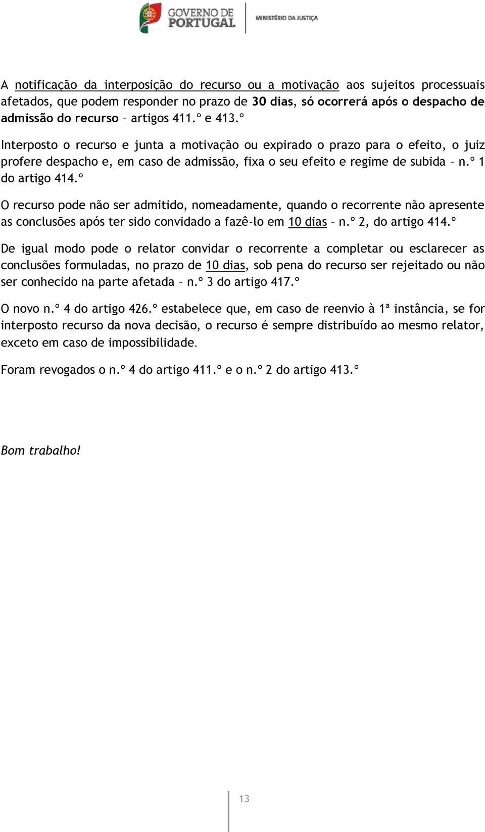 º O recurso pode não ser admitido, nomeadamente, quando o recorrente não apresente as conclusões após ter sido convidado a fazê-lo em 10 dias n.º 2, do artigo 414.