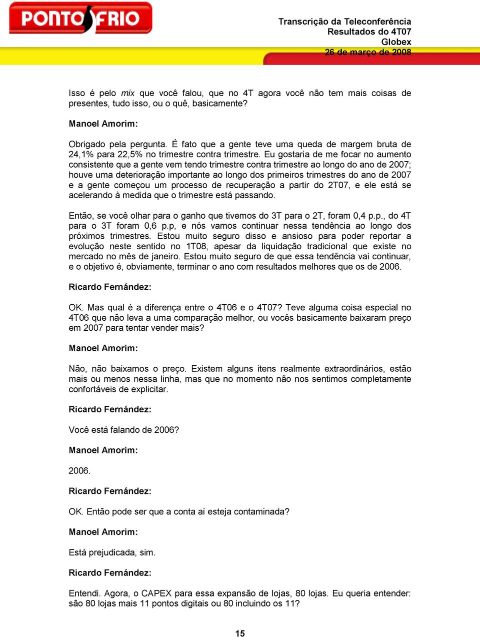 Eu gostaria de me focar no aumento consistente que a gente vem tendo trimestre contra trimestre ao longo do ano de 2007; houve uma deterioração importante ao longo dos primeiros trimestres do ano de