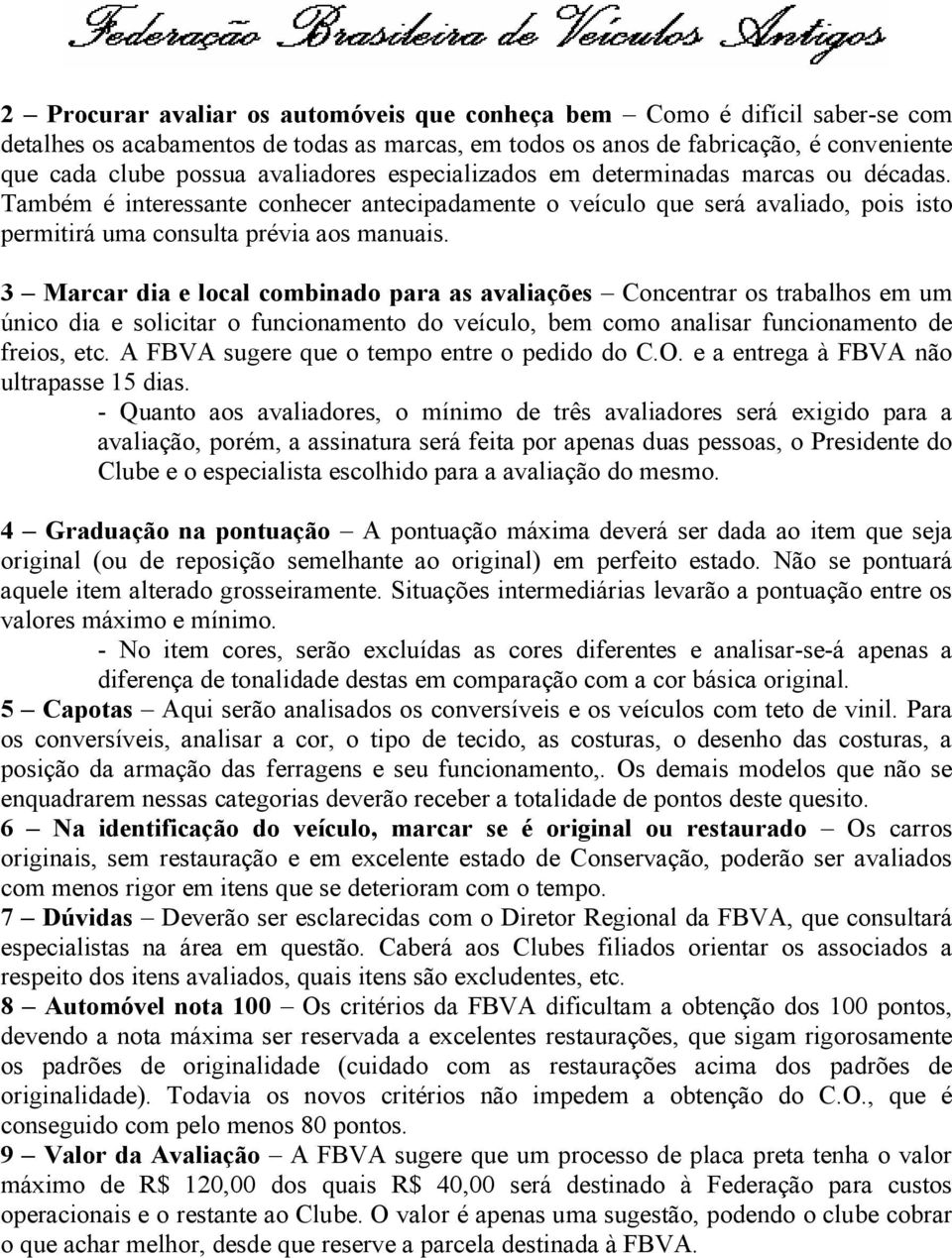 3 Marcar dia e local combinado para as avaliações Concentrar os trabalhos em um único dia e solicitar o funcionamento do veículo, bem como analisar funcionamento de freios, etc.