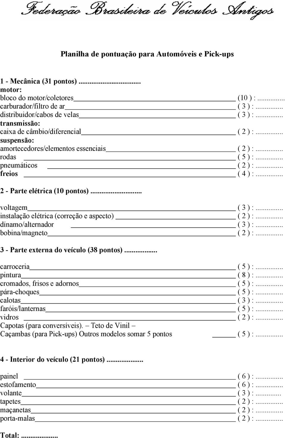 .. voltagem ( 3 ) :... instalação elétrica (correção e aspecto) ( 2 ) :... dínamo/alternador ( 3 ) :... bobina/magneto ( 2 ) :... 3 - Parte externa do veículo (38 pontos)... carroceria ( 5 ) :.