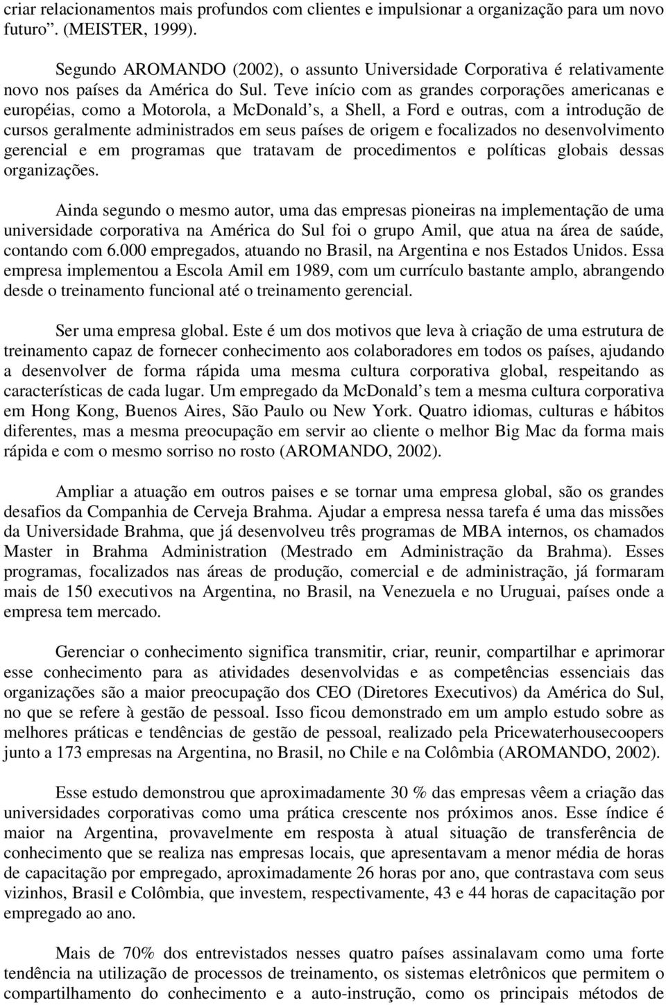 Teve início com as grandes corporações americanas e européias, como a Motorola, a McDonald s, a Shell, a Ford e outras, com a introdução de cursos geralmente administrados em seus países de origem e