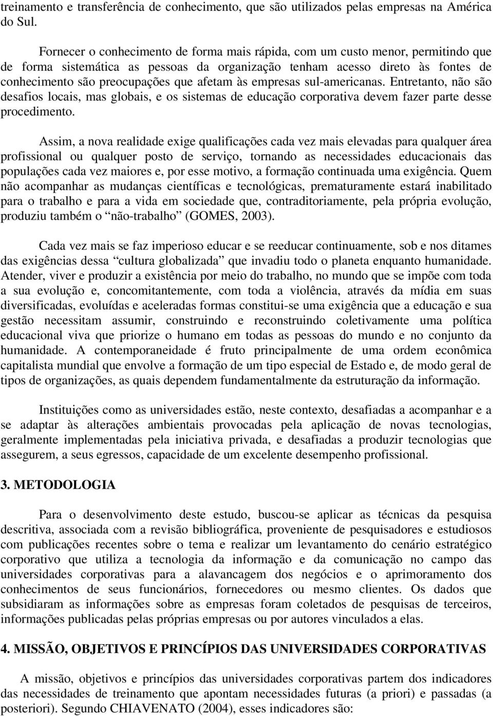 afetam às empresas sul-americanas. Entretanto, não são desafios locais, mas globais, e os sistemas de educação corporativa devem fazer parte desse procedimento.