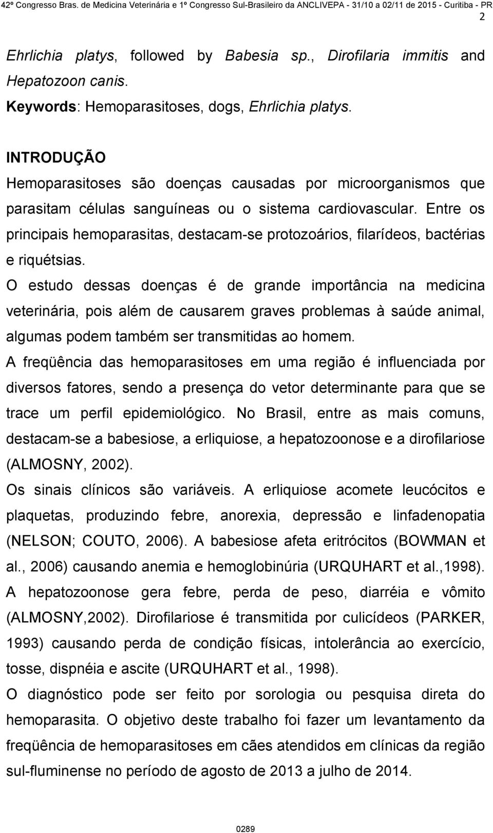 Entre os principais hemoparasitas, destacam-se protozoários, filarídeos, bactérias e riquétsias.