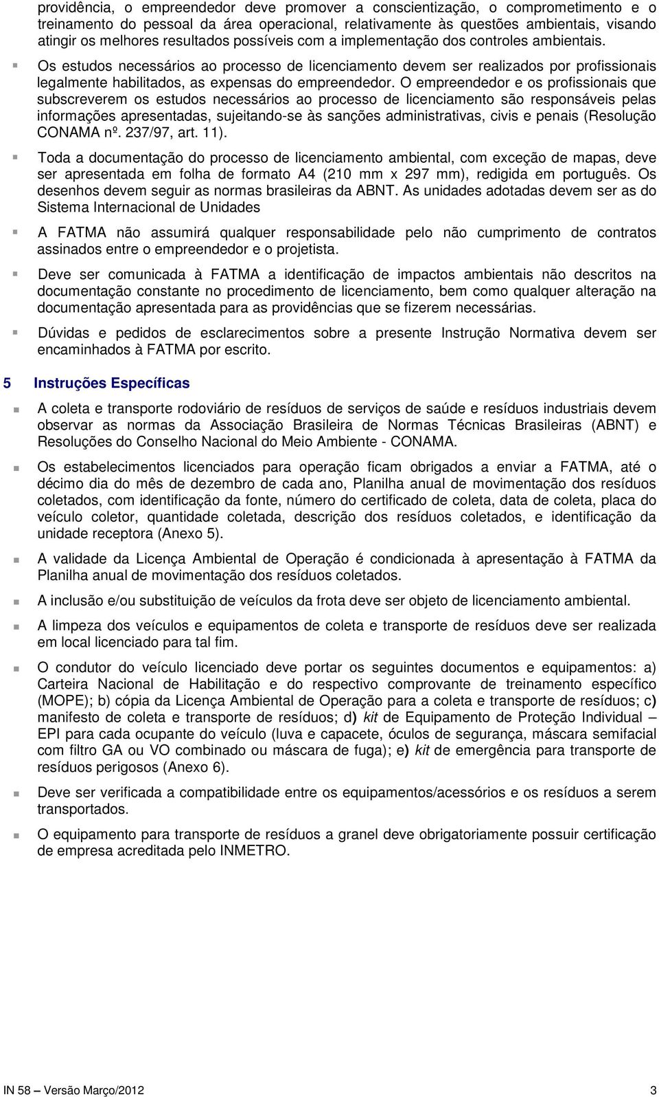 Os estudos necessários ao processo de licenciamento devem ser realizados por profissionais legalmente habilitados, as expensas do empreendedor.