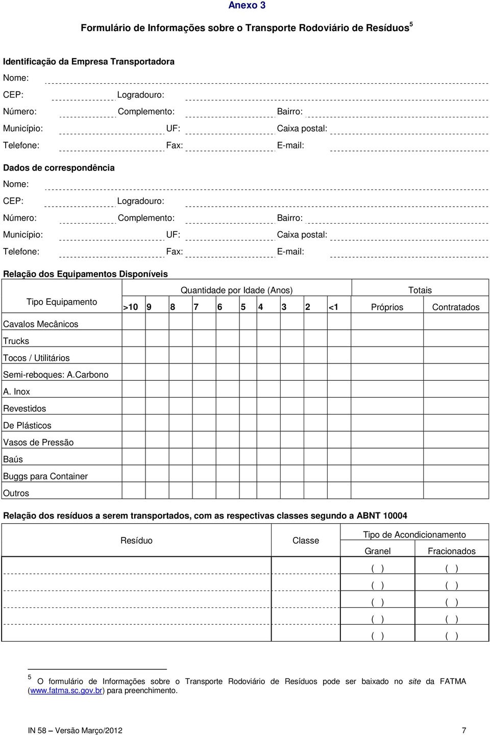 Equipamento Quantidade por Idade (Anos) Totais >10 9 8 7 6 5 4 3 2 <1 Próprios Contratados Cavalos Mecânicos Trucks Tocos / Utilitários Semi-reboques: A.Carbono A.