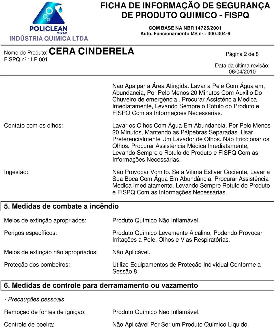 Contato com os olhos: Ingestão: Lavar os Olhos Com Água Em Abundancia, Por Pelo Menos 20 Minutos, Mantendo as Pálpebras Separadas. Usar Preferencialmente Um Lavador de Olhos. Não Friccionar os Olhos.