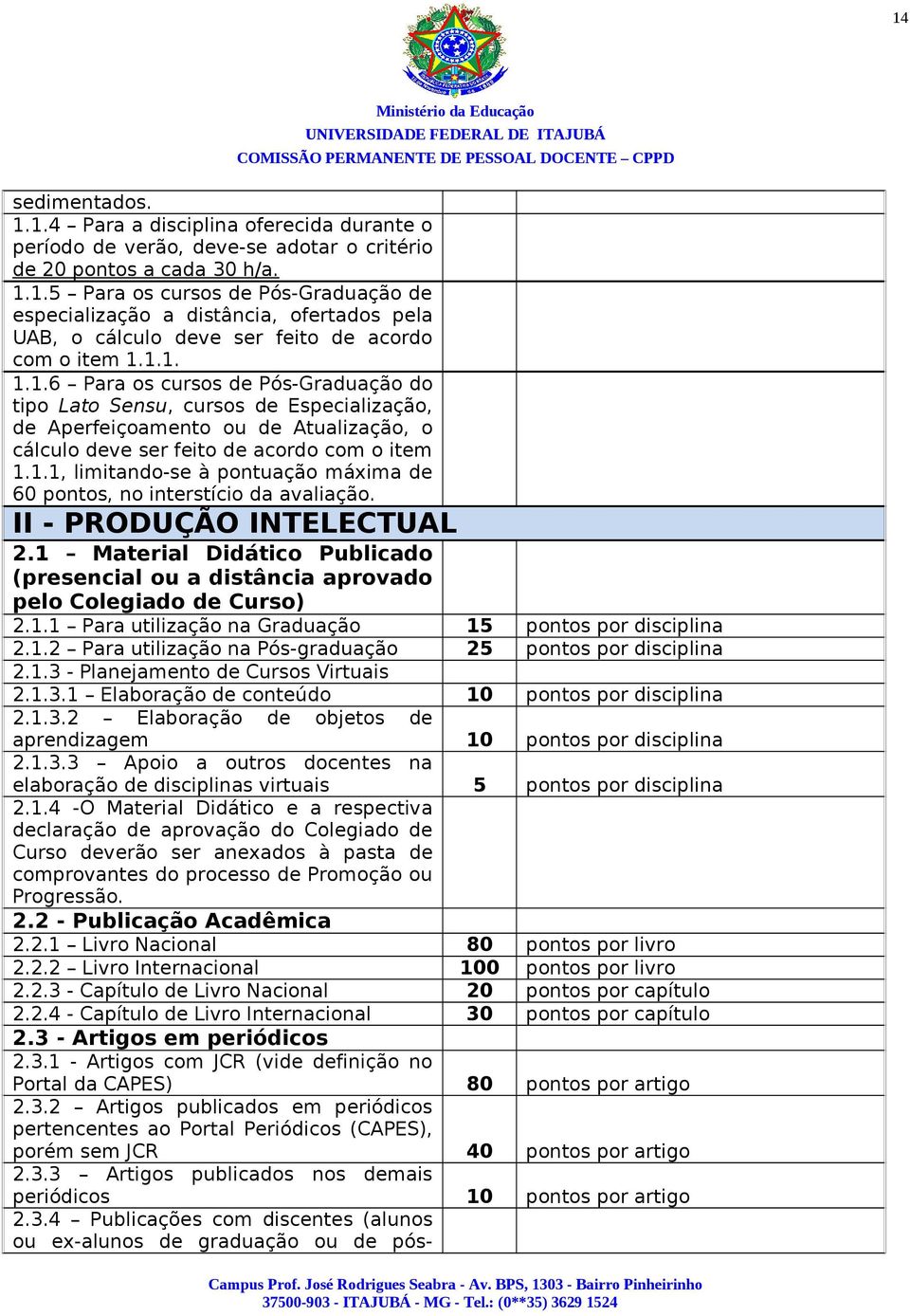 II - PRODUÇÃO INTELECTUAL 2.1 Material Didático Publicado (presencial ou a distância aprovado pelo Colegiado de Curso) 2.1.1 Para utilização na Graduação 15 pontos por disciplina 2.1.2 Para utilização na Pós-graduação 25 pontos por disciplina 2.