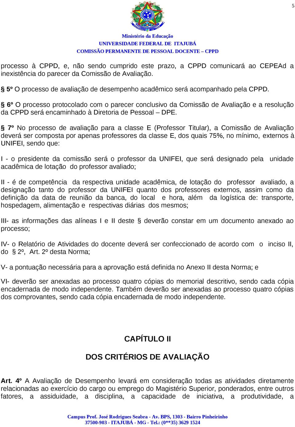 6º O processo protocolado com o parecer conclusivo da Comissão de Avaliação e a resolução da CPPD será encaminhado à Diretoria de Pessoal DPE.